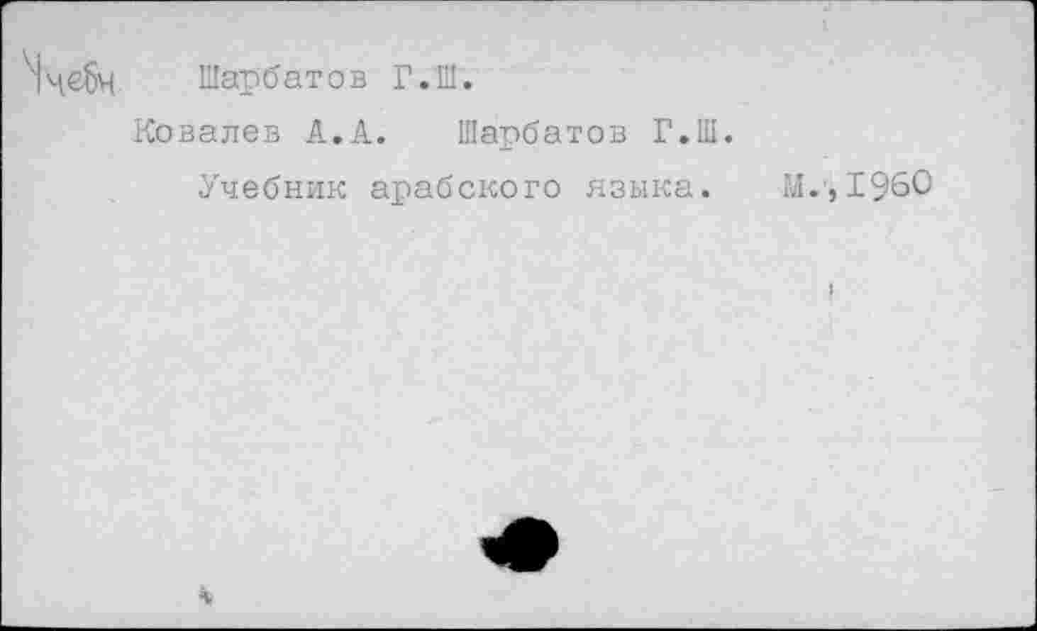 ﻿Шарбатов Г.Ш.
Ковалев А.А. Шарбатов Г.Ш.
Учебник арабского языка.